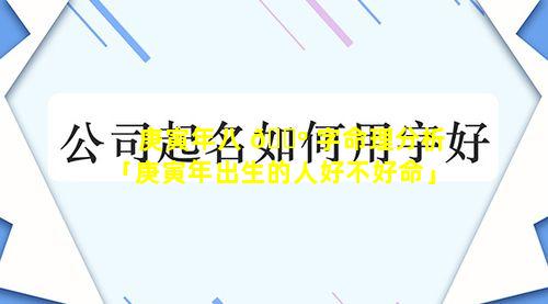 庚寅年八 🌺 字命理分析「庚寅年出生的人好不好命」